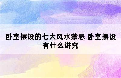 卧室摆设的七大风水禁忌 卧室摆设有什么讲究